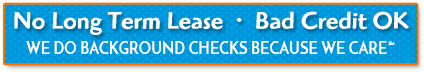No Long Term Lease | Bad Credit Ok | We Do Background Checks Because We Care